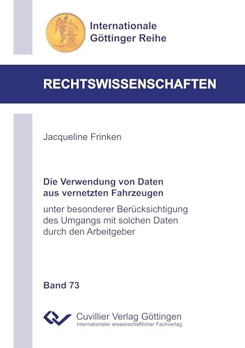 Die Verwendung von Daten aus vernetzten Fahrzeugen: unter besonderer Berücksichtigung des Umgangs mit solchen Daten durch den Arbeitgeber (Internationale Göttinger Reihe - Rechtswissenschaften)