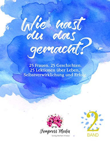 Wie hast du das gemacht? Vol. 2: 25 Frauen. 25 Geschichten. 25 Lektionen über Leben, Selbstverwirklichung und Erfolg.