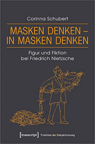 Masken denken - in Masken denken: Figur und Fiktion bei Friedrich Nietzsche (Praktiken der Subjektivierung, Bd. 19)