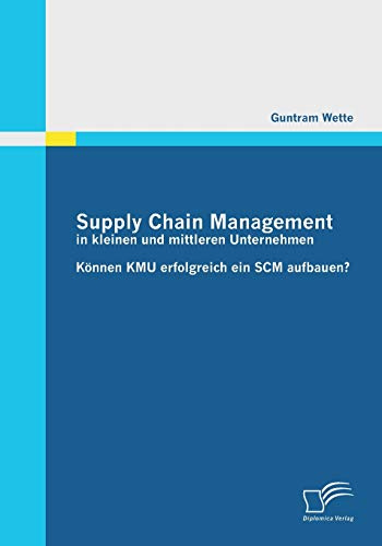 Supply Chain Management in kleinen und mittleren Unternehmen: Können Kmu erfolgreich ein Scm aufbauen?