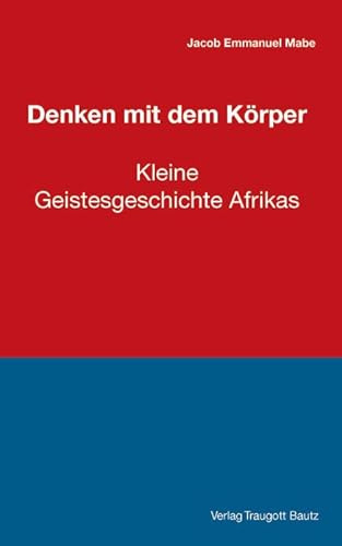 Denken mit dem Körper: Kleine Geistesgeschichte Afrikas