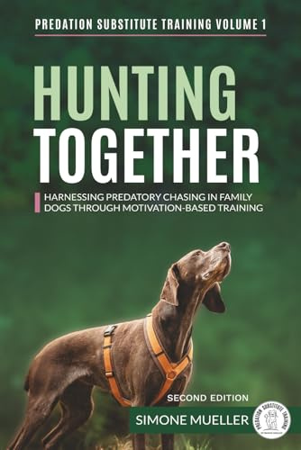 Hunting Together: Harnessing Predatory Chasing in Family Dogs through Motivation-Based Training (Predation Substitute Training, Band 1)