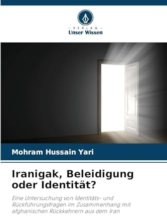 Iranigak, Beleidigung oder Identität?: Eine Untersuchung von Identitäts- und Rückführungsfragen im Zusammenhang mit afghanischen Rückkehrern aus dem Iran
