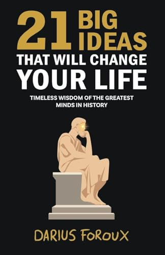 21 Big Ideas That Will Change Your Life: Timeless Wisdom of the Greatest Minds in History