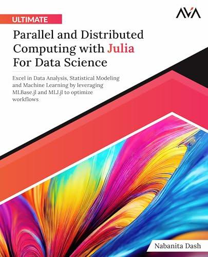 Ultimate Parallel and Distributed Computing with Julia For Data Science: Excel in Data Analysis, Statistical Modeling and Machine Learning by ... Programming — Parallel Systems Path, Band 2)