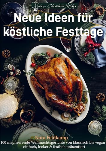 Modern Christmas Kitchen - Neue Ideen für köstliche Festtage: 100 inspirierende Weihnachtsgerichte von klassisch bis vegan - einfach, lecker & festlich präsentiert