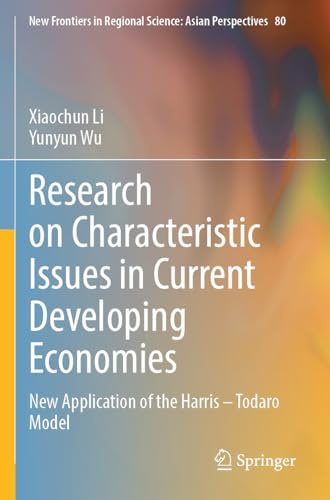 Research on Characteristic Issues in Current Developing Economies: New Application of the Harris – Todaro Model (New Frontiers in Regional Science: Asian Perspectives, Band 80)