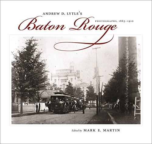 Andrew D. Lytle's Baton Rouge: Photographs, 1863--1910 (The Hill Collection: Holdings of the LSU Libraries)