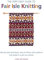 The Very Easy Guide to Fair Isle Knitting: Step-By-Step Techniques, Easy-to-Follow Stitch Patterns, and Projects to Get You Started