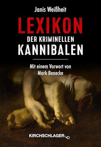 Lexikon der kriminellen Kannibalen (Historische Serienmörder: Menschliche Ungeheuer vom späten Mittelalter bis zur Mitte des 20. Jahrhunderts)