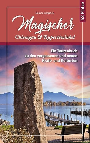 Magischer Chiemgau und Rupertiwinkel: Ein Tourenbuch zu den vergessenen und neuen Kraft- und Kulturorten (Magische Wanderführer: Tourenbücher zu den vergessenen und neuen Kraft- und Kulturorten)