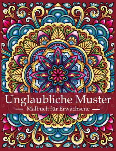 Unglaubliche Muster - Malbuch für Erwachsene: Das große Ausmalbuch mit wunderschönen Mustern. Entfalten Sie Ihre Kreativität und finden Sie Ruhe und ... kunstvollen Mandala-Mustern zum Ausmalen