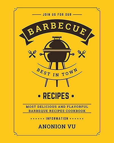 Barbecue Recipes Best In Town: Most delicious and flavorful barbeque recipes cookbook, information Anonion Vu (Eating outside hah? Book 1)