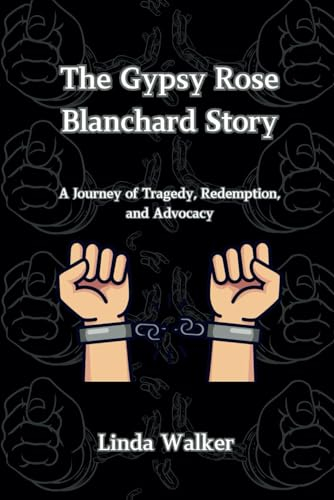The Gypsy Rose Blanchard Story: A Journey of Tragedy, Redemption, and Advocacy