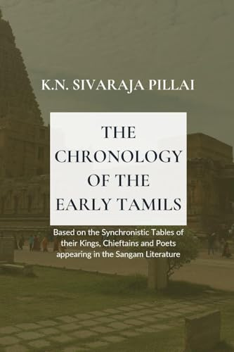 THE CHRONOLOGY OF THE EARLY TAMILS Based on the Synchronistic Tables of their Kings, Chieftains and Poets appearing in the Sangam Literature