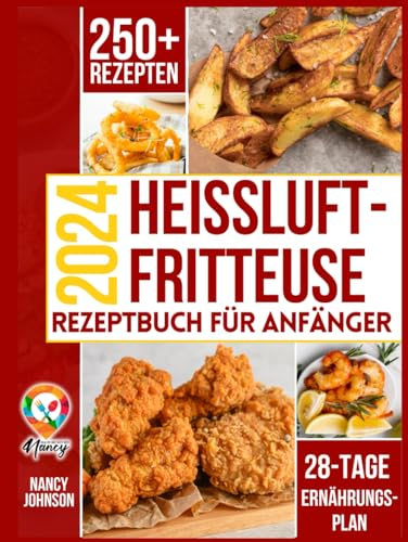 Heißluftfritteuse Rezeptbuch: 250+ leckeren, schnellen und einfach Rezepten für An-fänger, die das Beste aus ihrer Heißluftfritteuse heraus-holen wollen. Einschließlich eines 28-Tage-Mahlzeitenplans