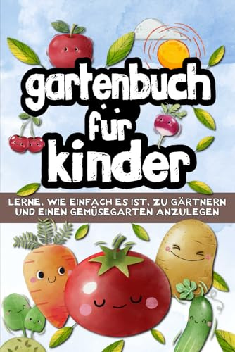 Gartenbuch für Kinder: Um zu lernen, wie man ganz einfach einen Gemüsegarten auf dem Land oder in der Stadt anlegt