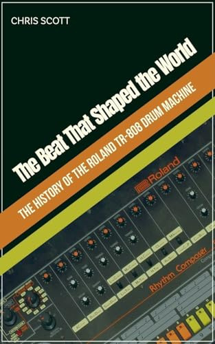 The Beat That Shaped the World The History of the Roland TR-808 Drum Machine