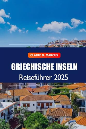 Griechische Inseln Reiseführer 2025: Entdecken Sie Griechenland Top-Urlaubsziel, Strände, Essen und versteckte Schätze in Ägäis, Europa