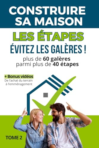 Construire sa maison: Les étapes de la construction d'une maison : plus de 60 galères à éviter parmi plus de 40 étapes, de l'achat du terrain à l'emménagement (+Bonus vidéo)