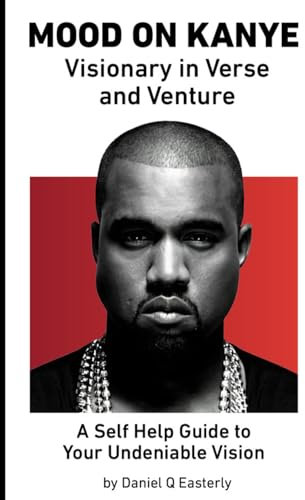 Mood on Kanye: Visionary in Verse and Venture: A Self Help Guide to your Undeniable Vision (Daniel Q. Easterly Book Titles)