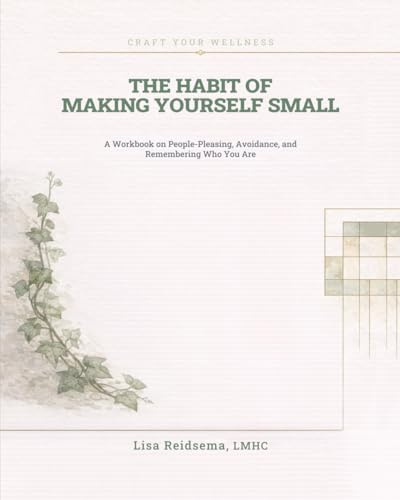 The Habit of Making Yourself Small: A Workbook on People-Pleasing, Avoidance, and Remembering Who You Are (Craft Your Wellness)