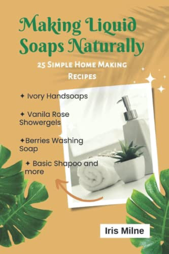 MAKING LIQUID SOAPS NATURALLY: 25 simple Home Making Recipe
