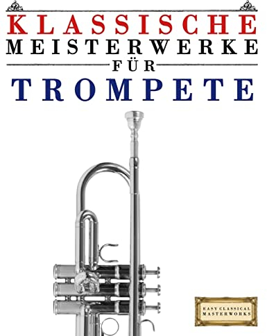 Klassische Meisterwerke für Trompete: Leichte Stücke von Bach, Beethoven, Brahms, Handel, Haydn, Mozart, Schubert, Tchaikovsky, Vivaldi und Wagner