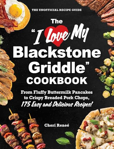 The I Love My Blackstone Griddle Cookbook: From Fluffy Buttermilk Pancakes to Crispy Breaded Pork Chops, 175 Easy and Delicious Recipes! (I Love My Cookbook Series)