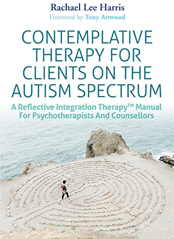 Contemplative Therapy for Clients on the Autism Spectrum: A Reflective Integration Therapy(tm) Manual for Psychotherapists and Counsellors