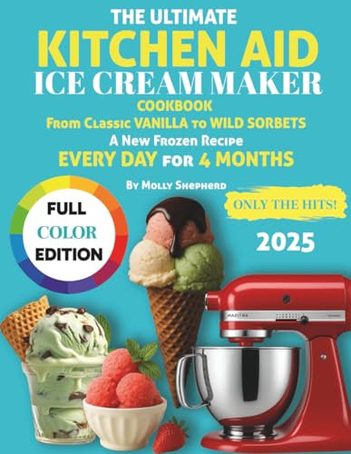 The Ultimate Kitchen Aid Ice Cream Maker Cookbook: From Classic Vanilla to Wild Sorbets — A New Frozen Recipe Every Day for 4 Months