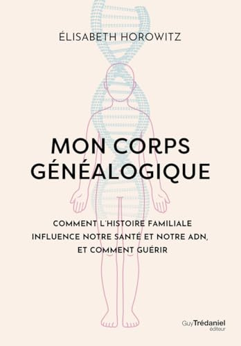 Mon corps généalogique - Comment l'histoire familiale influence notre santé et notre ADN, et comment guérir