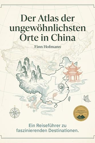 Der Atlas der ungewöhnlichsten Orte in China: Ein Reiseführer zu faszinierenden Destinationen. Der ultimative Guide für Entdecker und Kultur-Abenteurer. Das perfekte Geschenk für China-Fans