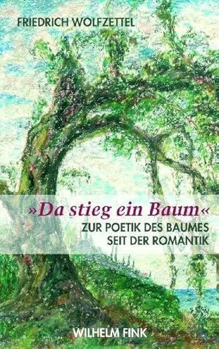 Da stieg ein Baum: Zur Poetik des Baumes seit der Romantik