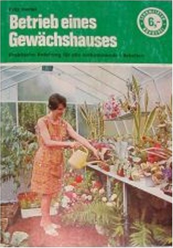 Betrieb eines Gewächshauses. Eine praktische Anleitung für alle vorkommenden Arbeiten.