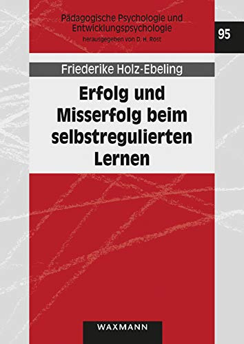 Erfolg und Misserfolg beim selbstregulierten Lernen: Arbeitsprobleme im Kontext von Lernstrategien, Lernmotivation und Studienerfolg (Pädagogische Psychologie und Entwicklungspsychologie)
