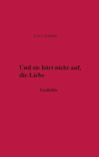 Und sie hörte nicht auf, die Liebe: Gedichte