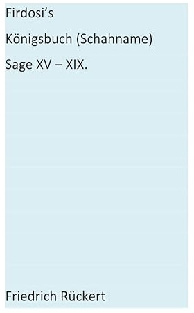 Firdosi's Königsbuch (Schahname) Sage XV - XIX: Aus dem Nachlaß herausgegeben von E. A. Bayer