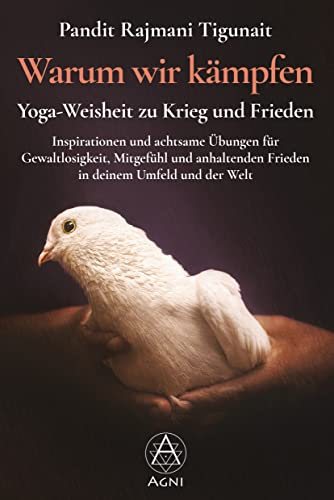 Warum wir kämpfen – Yoga-Weisheit zu Krieg und Frieden: Inspirationen und achtsame Übungen für Gewaltlosigkeit, Mitgefühl und anhaltenden Frieden in deinem Umfeld und der Welt