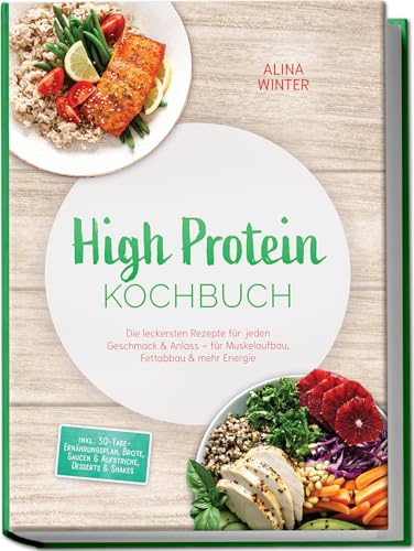 High Protein Kochbuch: Die leckersten Rezepte für jeden Geschmack & Anlass – für Muskelaufbau, Fettabbau & mehr Energie – inkl. 30-Tage-Ernährungsplan, Brote, Saucen & Aufstriche, Desserts & Shakes