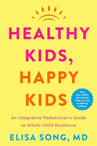 Healthy Kids, Happy Kids: An Integrative Pediatrician's Guide to Whole Child Resilience ― A National Bestselling Parenting Book on Gut Health