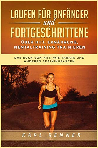 Laufen für Anfänger und Fortgeschrittene über HIIT, Ernährung, Mentaltraining trainieren: Das Buch von HIIT, wie Tabata und anderen Trainingsarten