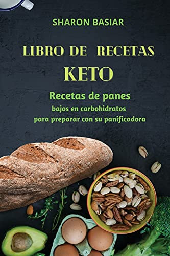 LIBRO DE RECETAS KETO: Recetas de panes bajos en carbohidratos para preparar con su panificadora Spanish Edition