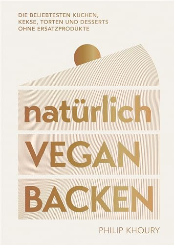 natürlich vegan backen: Die beliebtesten Kuchen, Kekse, Torten und Desserts ohne Ersatzprodukte - Ausgezeichnet mit dem Deutschen Kochbuchpreis Gold