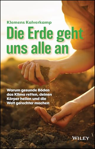 Die Erde geht uns alle an: Warum gesunde Böden das Klima retten, deinen Körper heilen und die Welt gerechter machen