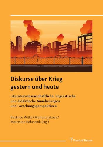 Diskurse über Krieg gestern und heute: Literaturwissenschaftliche, linguistische und didaktische Annäherungen und Forschungsperspektiven