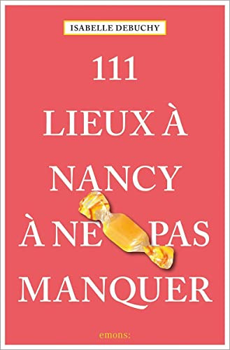 111 Lieux à Nancy à ne pas manquer: Guide touristique
