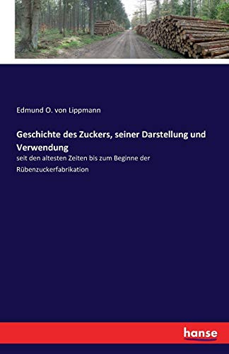 Geschichte des Zuckers, seiner Darstellung und Verwendung: seit den altesten Zeiten bis zum Beginne der Rübenzuckerfabrikation