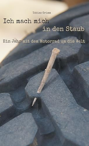 Ich mach mich in den Staub: Ein Jahr mit dem Motorrad um die Welt