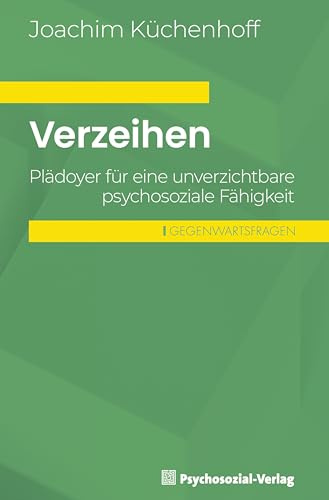 Verzeihen: Plädoyer für eine unverzichtbare psychosoziale Fähigkeit (Gegenwartsfragen)